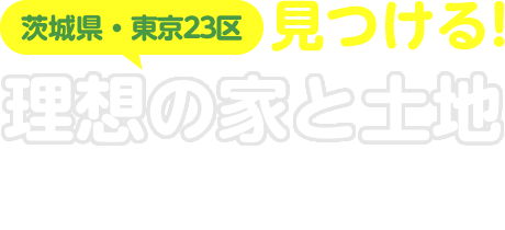 茨城県・東京23区で見つける！理想の家と土地。土地探しから家選びまで、不動産検索、強力パートナーサイト！